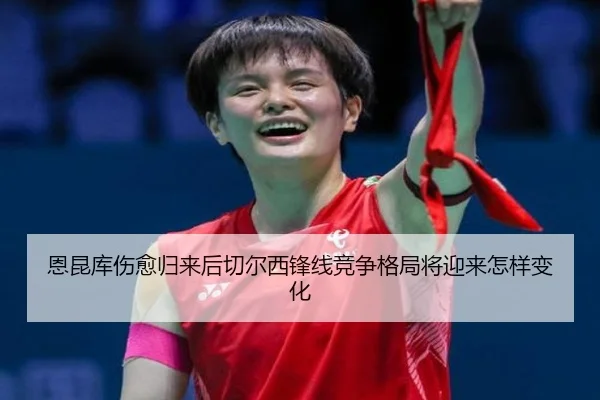 恩昆库伤愈归来后切尔西锋线竞争格局将迎来怎样变化
